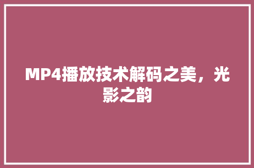 MP4播放技术解码之美,光影之韵 MP4播放技术解码之美,光影之韵