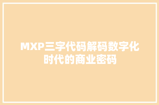 MXP三字代码解码数字化时代的商业密码 MXP三字代码解码数字化时代的商业密码