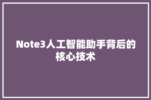 Note3人工智能助手背后的核心技术