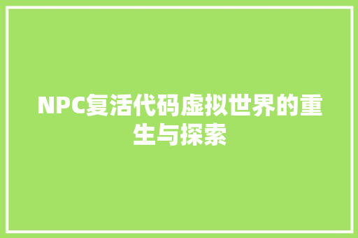 NPC复活代码虚拟世界的重生与探索