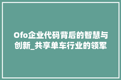 Ofo企业代码背后的智慧与创新_共享单车行业的领军者