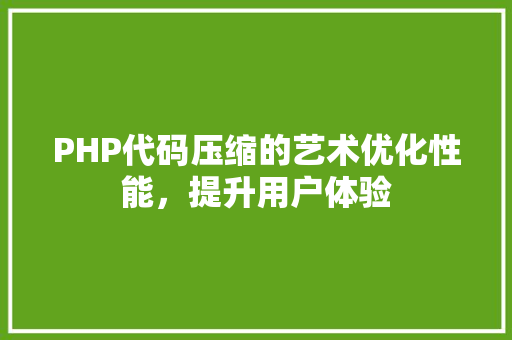 PHP代码压缩的艺术优化性能，提升用户体验