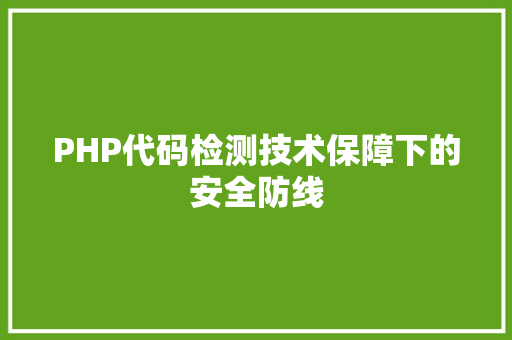PHP代码检测技术保障下的安全防线