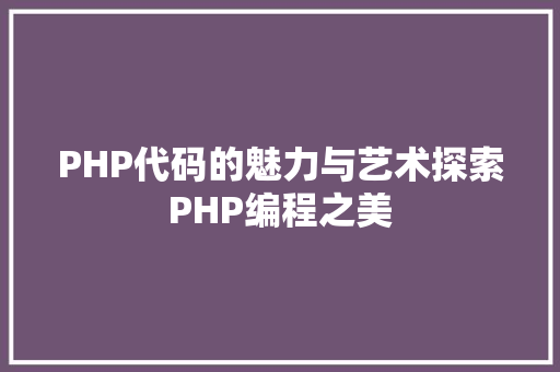 PHP代码的魅力与艺术探索PHP编程之美
