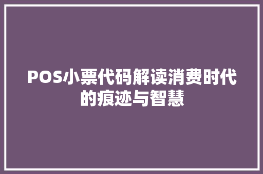 POS小票代码解读消费时代的痕迹与智慧