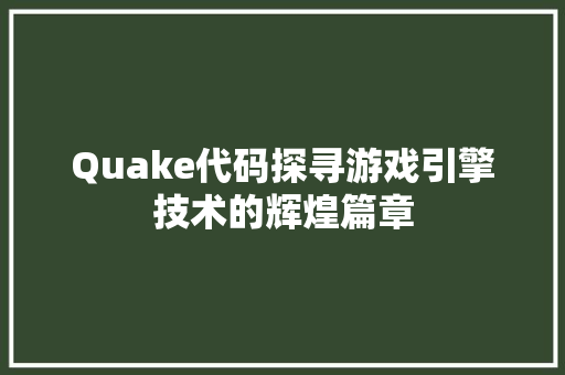 Quake代码探寻游戏引擎技术的辉煌篇章