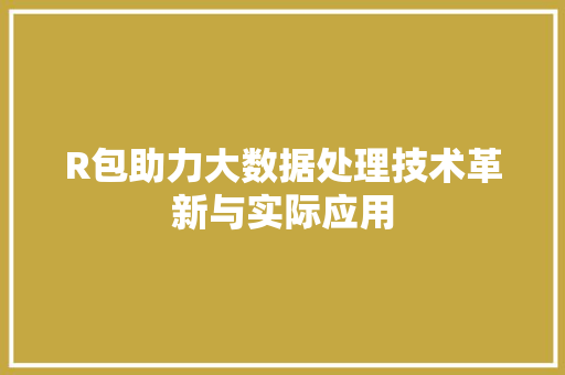 R包助力大数据处理技术革新与实际应用