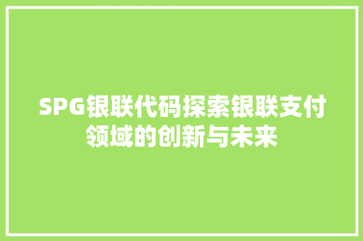 SPG银联代码探索银联支付领域的创新与未来