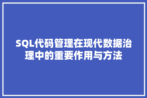 SQL代码管理在现代数据治理中的重要作用与方法