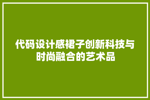 代码设计感裙子创新科技与时尚融合的艺术品 代码设计感裙子创新科技与时尚融合的艺术品