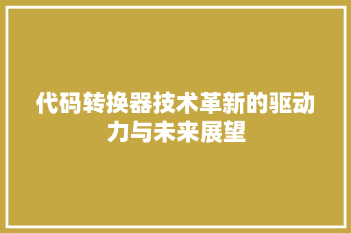 代码转换器技术革新的驱动力与未来展望 代码转换器技术革新的驱动力与未来展望