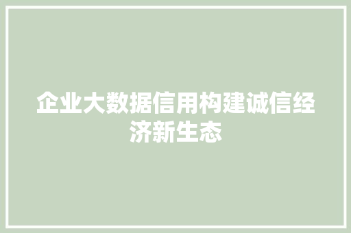企业大数据信用构建诚信经济新生态