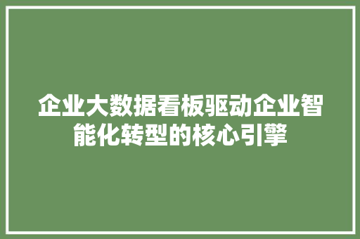 企业大数据看板驱动企业智能化转型的核心引擎