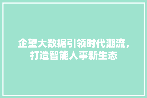 企望大数据引领时代潮流，打造智能人事新生态