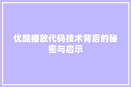 优酷播放代码技术背后的秘密与启示