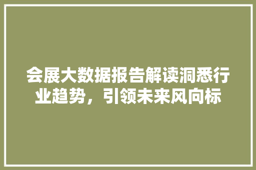 会展大数据报告解读洞悉行业趋势，引领未来风向标