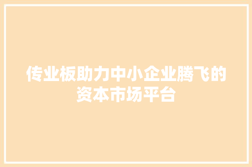 传业板助力中小企业腾飞的资本市场平台