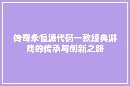 传奇永恒源代码一款经典游戏的传承与创新之路