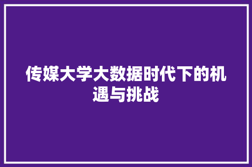 传媒大学大数据时代下的机遇与挑战