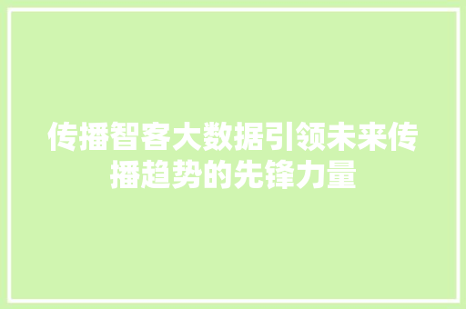 传播智客大数据引领未来传播趋势的先锋力量