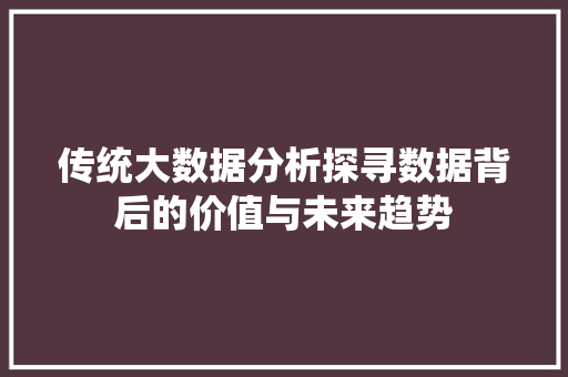 传统大数据分析探寻数据背后的价值与未来趋势
