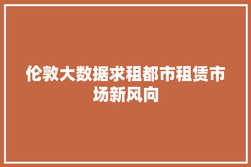 伦敦大数据求租都市租赁市场新风向