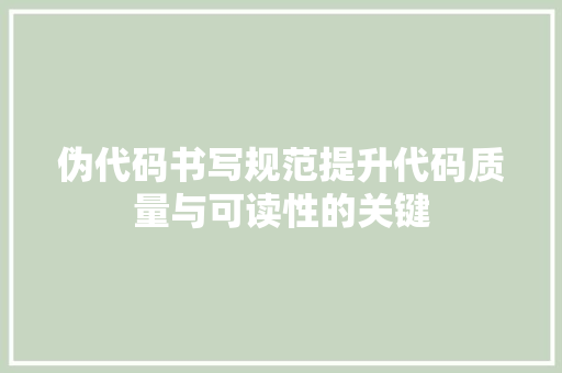 伪代码书写规范提升代码质量与可读性的关键