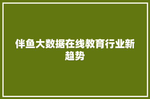 伴鱼大数据在线教育行业新趋势