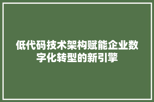 低代码技术架构赋能企业数字化转型的新引擎
