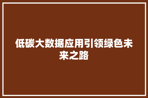 低碳大数据应用引领绿色未来之路