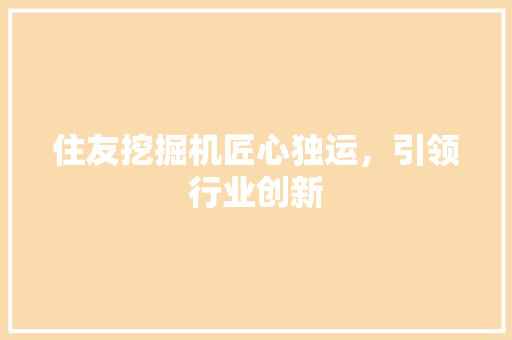住友挖掘机匠心独运，引领行业创新