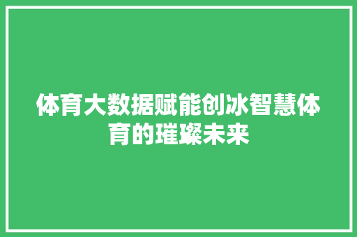 体育大数据赋能创冰智慧体育的璀璨未来