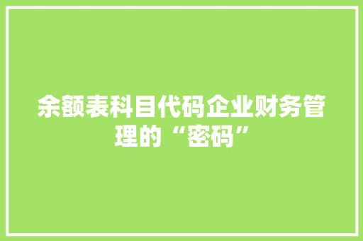 余额表科目代码企业财务管理的“密码”