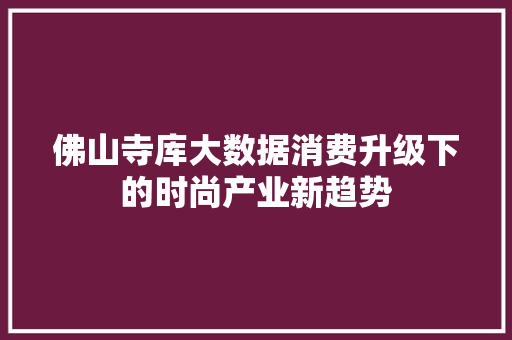 佛山寺库大数据消费升级下的时尚产业新趋势