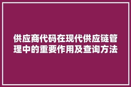 供应商代码在现代供应链管理中的重要作用及查询方法