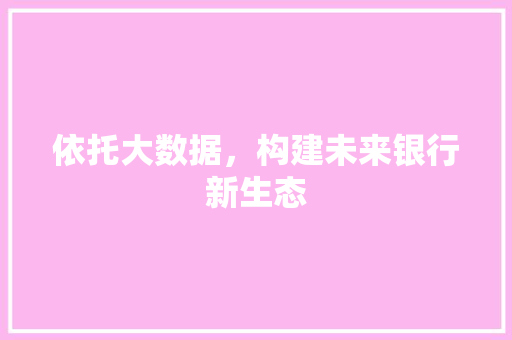 依托大数据，构建未来银行新生态