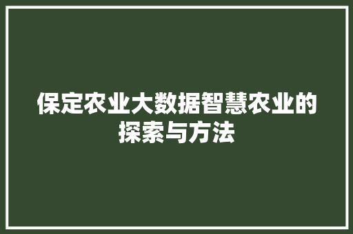 保定农业大数据智慧农业的探索与方法