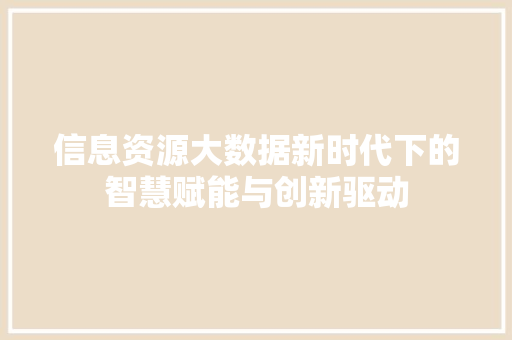信息资源大数据新时代下的智慧赋能与创新驱动