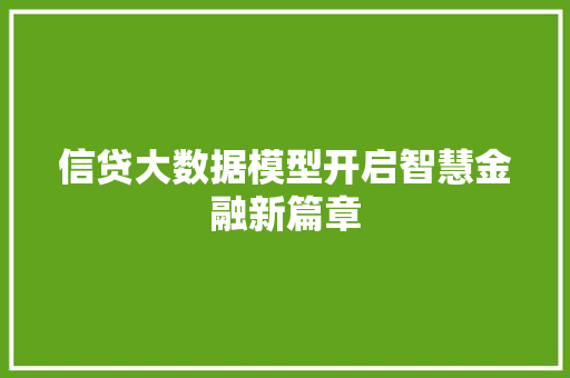 信贷大数据模型开启智慧金融新篇章 信贷大数据模型开启智慧金融新篇章