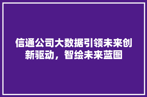 信通公司大数据引领未来创新驱动，智绘未来蓝图