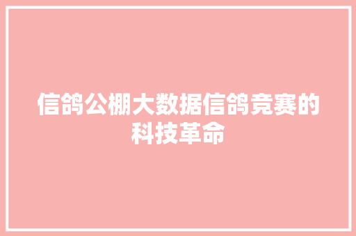 信鸽公棚大数据信鸽竞赛的科技革命