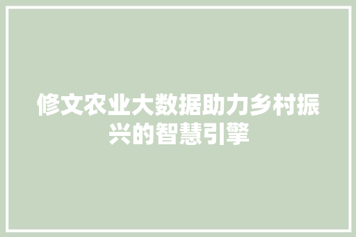 修文农业大数据助力乡村振兴的智慧引擎