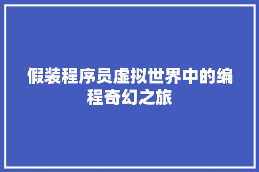 假装程序员虚拟世界中的编程奇幻之旅