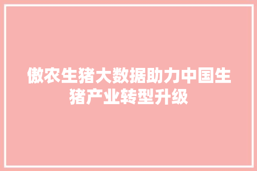 傲农生猪大数据助力中国生猪产业转型升级