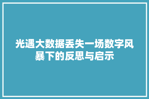 光遇大数据丢失一场数字风暴下的反思与启示