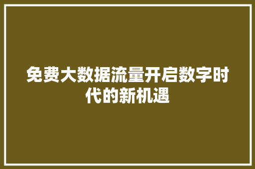 免费大数据流量开启数字时代的新机遇