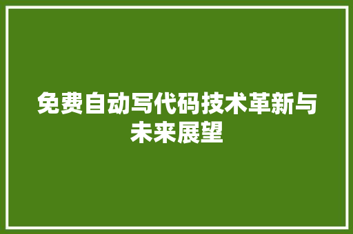 免费自动写代码技术革新与未来展望