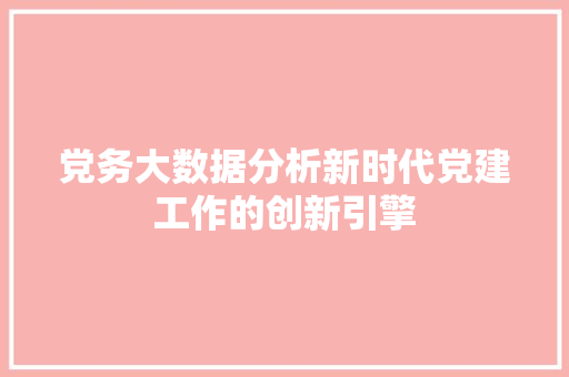 党务大数据分析新时代党建工作的创新引擎