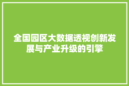全国园区大数据透视创新发展与产业升级的引擎
