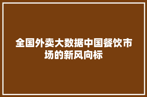 全国外卖大数据中国餐饮市场的新风向标